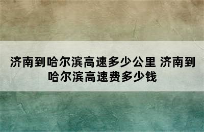 济南到哈尔滨高速多少公里 济南到哈尔滨高速费多少钱